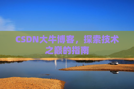 CSDN大牛博客，探索技术之巅的指南